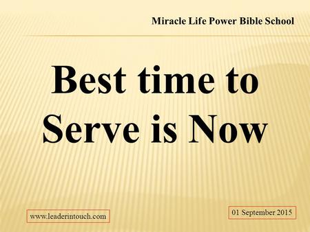 Best time to Serve is Now 01 September 2015 Miracle Life Power Bible School www.leaderintouch.com.