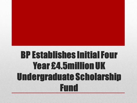 BP Establishes Initial Four Year £4.5million UK Undergraduate Scholarship Fund.