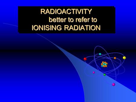 RADIOACTIVITY better to refer to IONISING RADIATION.