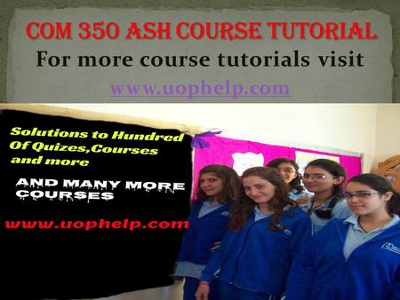 For more course tutorials visit www.uophelp.com. COM 350 Entire Course COM 350 Week 1 DQ 1 COM 350 Week 1 DQ 2 COM 350 Week 1 Individual Assignment Three.