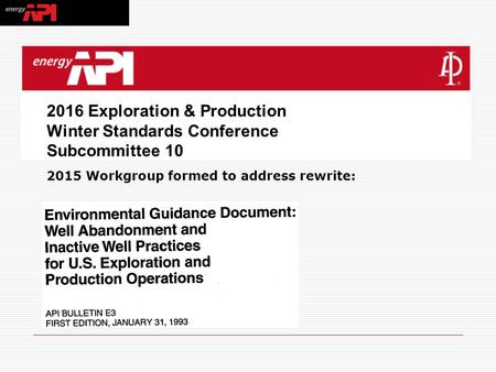 2016 Exploration & Production Winter Standards Conference Subcommittee 10 2015 Workgroup formed to address rewrite: