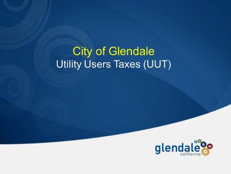 City of Glendale Utility Users Taxes (UUT). Historical Perspective of the Glendale UUT  Established in 1969  City Councils made several times over the.