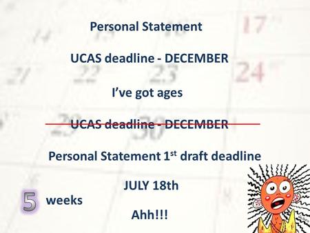 Personal Statement UCAS deadline - DECEMBER I’ve got ages Personal Statement 1 st draft deadline JULY 18th Ahh!!! weeks.