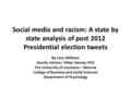Social media and racism: A state by state analysis of post 2012 Presidential election tweets By Cory Williams Faculty Advisor: Kilian Garvey, PhD The University.