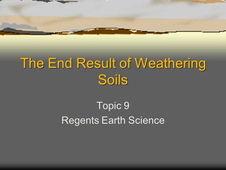 The End Result of Weathering Soils Topic 9 Regents Earth Science.