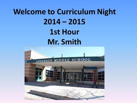 Welcome to Curriculum Night 2014 – 2015 1st Hour Mr. Smith.