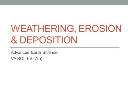 WEATHERING, EROSION & DEPOSITION Advanced Earth Science VA SOL ES. 7(a)