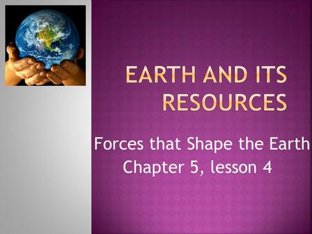 Forces that Shape the Earth Chapter 5, lesson 4.  Weathering: the breaking down of rock into smaller pieces by natural process  Ice  Moving Water 