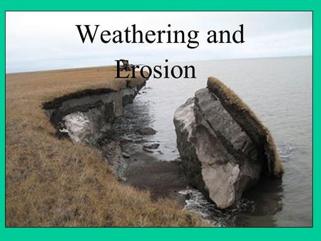 Weathering and Erosion. Weathering is the breaking down of Earth’s surface into smaller pieces. EROSION is the process that picks up and carries away.