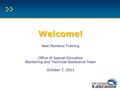 Welcome! Welcome! New Monitors Training Office of Special Education Monitoring and Technical Assistance Team October 7, 2013.