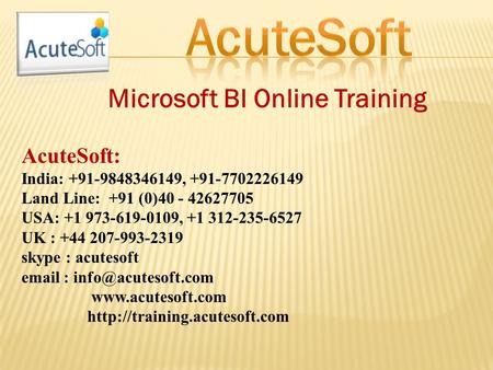 Microsoft BI Online Training AcuteSoft: India: +91-9848346149, +91-7702226149 Land Line: +91 (0)40 - 42627705 USA: +1 973-619-0109, +1 312-235-6527 UK.
