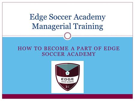 HOW TO BECOME A PART OF EDGE SOCCER ACADEMY Edge Soccer Academy Managerial Training.