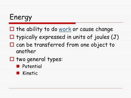 Energy  the ability to do work or cause changework  typically expressed in units of joules (J)  can be transferred from one object to another  two.
