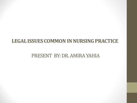 LEGAL ISSUES COMMON IN NURSING PRACTICE PRESENT BY: DR. AMIRA YAHIA.