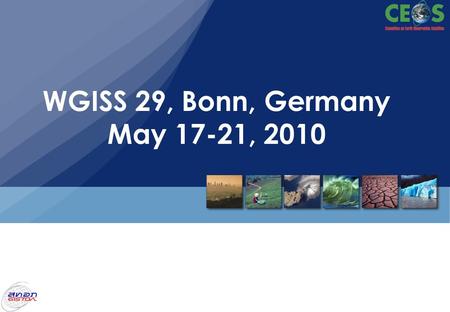 WGISS 29, Bonn, Germany May 17-21, 2010. Pakorn Apaphant, Ph.D. May 17, 2010 WGISS 29, Bonn, Germany WGISS29 Purpose and Expected Outcomes.