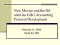 New Mexico and the Oil and Gas GHG Accounting Protocol Development February 12, 2009 Santa Fe, NM.