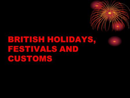 BRITISH HOLIDAYS, FESTIVALS AND CUSTOMS. CHRISTMAS In England Christmas is the most important holiday. During this time families traditionaly go to church.