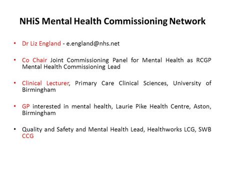 NHiS Mental Health Commissioning Network Dr Liz England - Co Chair Joint Commissioning Panel for Mental Health as RCGP Mental Health.