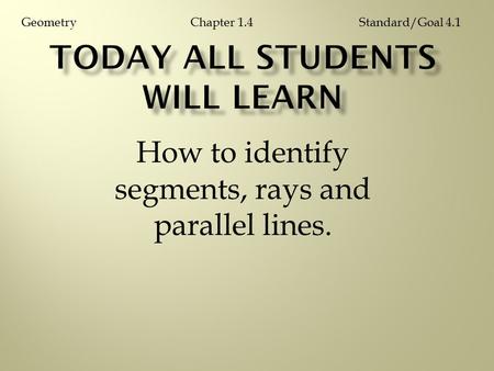 How to identify segments, rays and parallel lines. Chapter 1.4GeometryStandard/Goal 4.1.