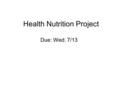 Health Nutrition Project Due: Wed. 7/13. Nutrition Health Project Due beginning of class Attach a cover sheet on the top that includes: Title.