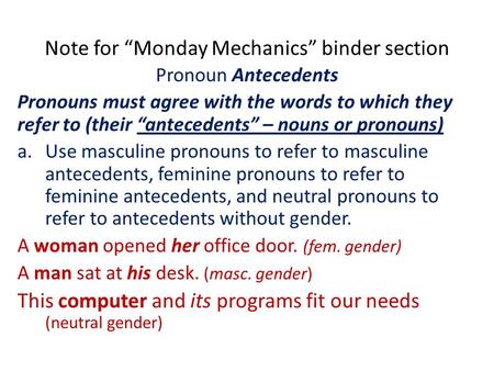 Note for “Monday Mechanics” binder section Pronoun Antecedents Pronouns must agree with the words to which they refer to (their “antecedents” – nouns or.