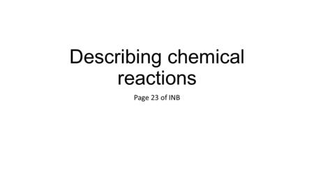 Describing chemical reactions Page 23 of INB. Essential Question: What are the signs that a different substance has been formed by a reaction?
