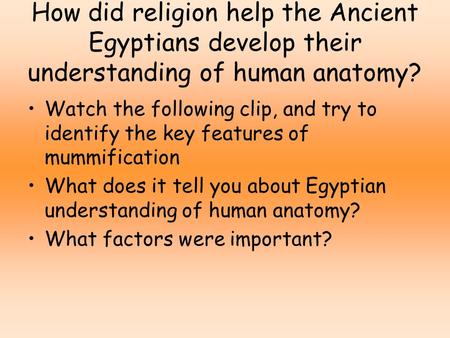 How did religion help the Ancient Egyptians develop their understanding of human anatomy? Watch the following clip, and try to identify the key features.