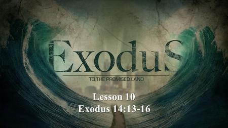 Lesson 10 Exodus 14:13-16. Exodus 14:13-16 13 And Moses said to the people, Do not be afraid. Stand still, and see the salvation of the Lord, which He.