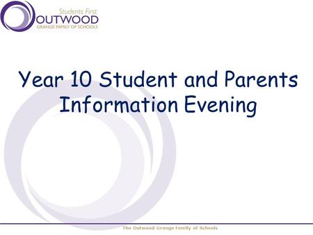 The Outwood Grange Family of Schools Year 10 Student and Parents Information Evening.