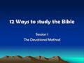 12 Ways to study the Bible Session 1 The Devotional Method.