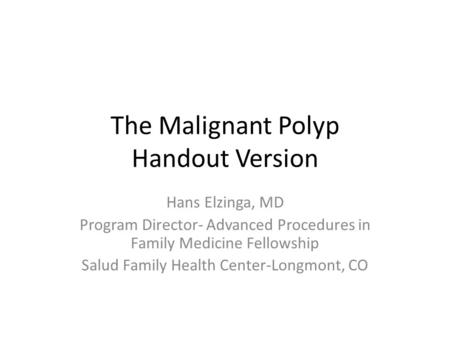 The Malignant Polyp Handout Version Hans Elzinga, MD Program Director- Advanced Procedures in Family Medicine Fellowship Salud Family Health Center-Longmont,