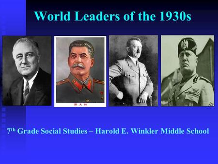 World Leaders of the 1930s 7 th Grade Social Studies – Harold E. Winkler Middle School.