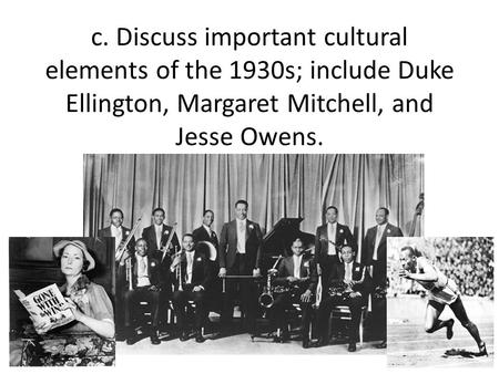 C. Discuss important cultural elements of the 1930s; include Duke Ellington, Margaret Mitchell, and Jesse Owens.