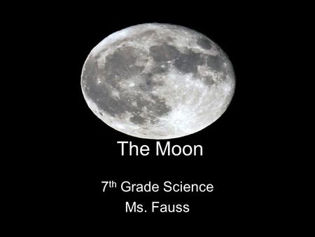 The Moon 7 th Grade Science Ms. Fauss. Motions of the Moon Just like Earth, the Moon rotates and revolves. –What does the Moon revolve around? Earth It.