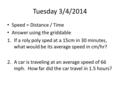 Tuesday 3/4/2014 Speed = Distance / Time Answer using the griddable 1.If a roly poly sped at a 15cm in 30 minutes, what would be its average speed in cm/hr?