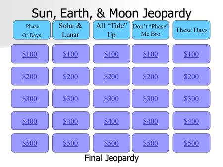 Sun, Earth, & Moon Jeopardy $100 Phase Or Days Solar & Lunar All “Tide” Up Don’t “Phase” Me Bro These Days $200 $300 $400 $500 $400 $300 $200 $100 $500.