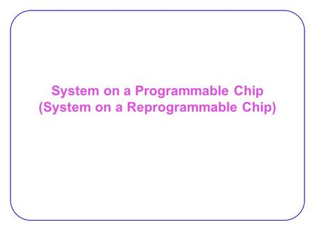 System on a Programmable Chip (System on a Reprogrammable Chip)