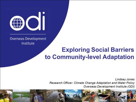 Exploring Social Barriers to Community-level Adaptation Lindsey Jones Research Officer: Climate Change Adaptation and Water Policy Overseas Development.