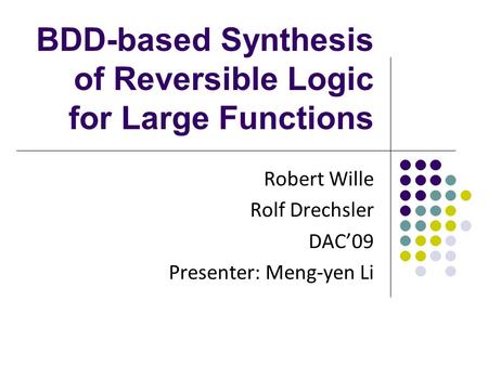 BDD-based Synthesis of Reversible Logic for Large Functions Robert Wille Rolf Drechsler DAC’09 Presenter: Meng-yen Li.