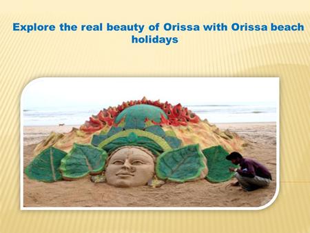 Explore the real beauty of Orissa with Orissa beach holidays.