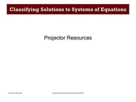 Classifying Solutions to Systems of EquationsProjector resources Classifying Solutions to Systems of Equations Projector Resources.