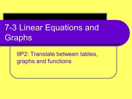 7-3 Linear Equations and Graphs 9P2: Translate between tables, graphs and functions.