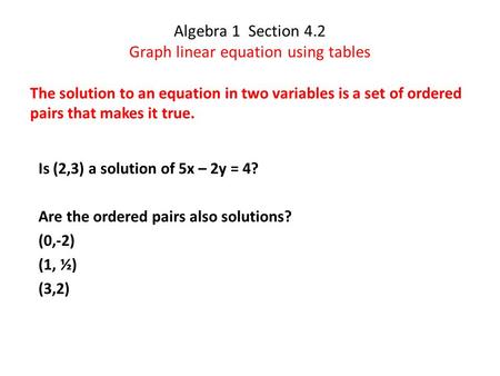Algebra 1 Section 4.2 Graph linear equation using tables The solution to an equation in two variables is a set of ordered pairs that makes it true. Is.