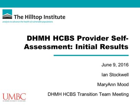 DHMH HCBS Provider Self- Assessment: Initial Results June 9, 2016 Ian Stockwell MaryAnn Mood DHMH HCBS Transition Team Meeting.