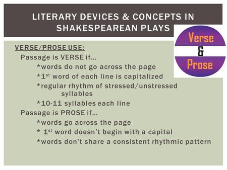 VERSE/PROSE USE: Passage is VERSE if… *words do not go across the page *1 st word of each line is capitalized *regular rhythm of stressed/unstressed syllables.