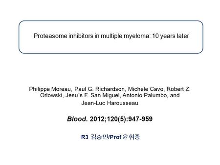 Proteasome inhibitors in multiple myeloma: 10 years later Philippe Moreau, Paul G. Richardson, Michele Cavo, Robert Z. Orlowski, Jesu´s F. San Miguel,