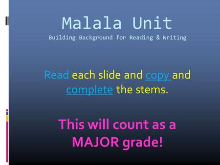Malala Unit Building Background for Reading & Writing Read each slide and copy and complete the stems. This will count as a MAJOR grade!