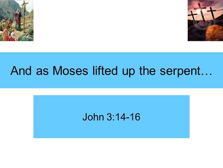 And as Moses lifted up the serpent… John 3:14-16.