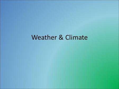 Weather & Climate. Weather & Climate Definitions Weather- “the state of the atmosphere with respect to heat or cold, wetness or dryness, calm or storm,