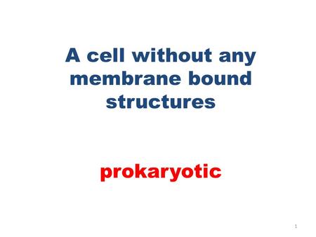 A cell without any membrane bound structures prokaryotic 1.